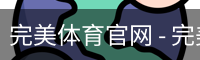 完美体育官网 - 完美体育赛事直播与专业数据中心